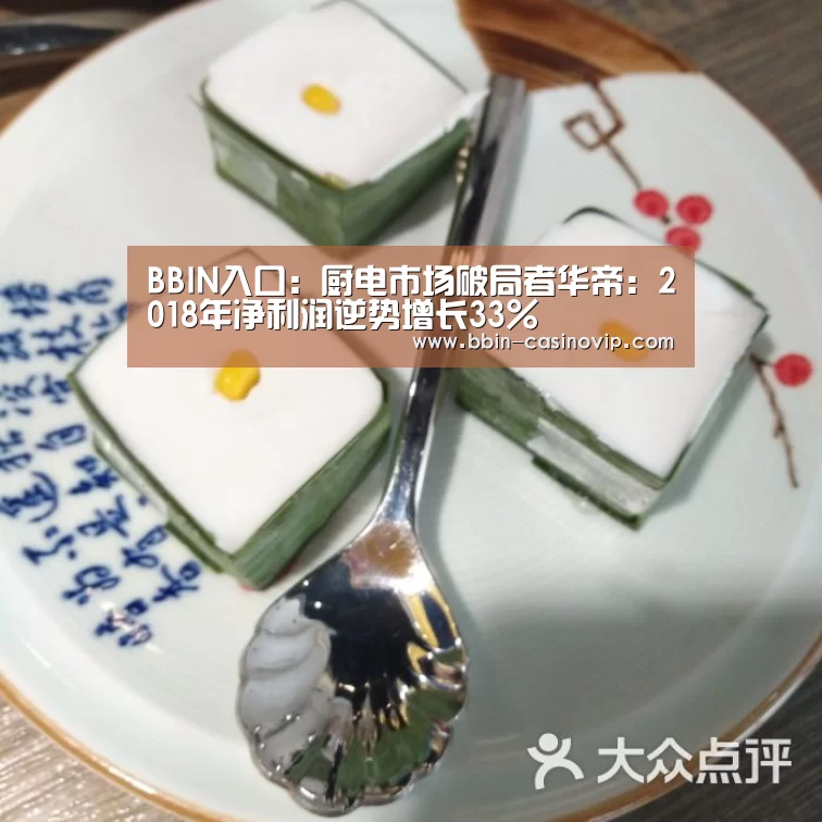 BBIN入口:厨电市场破局者华帝:2018年净利润逆势增长33%(图1) BBIN真人