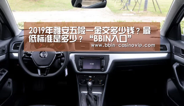 2019年雅安五险一金交多少钱?最低标准是多少?“BBIN入口”(图1) BBIN电竞